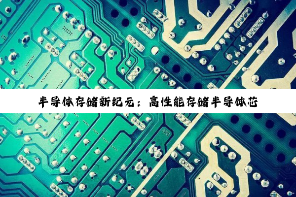 半导体存储新纪元：高性能存储半导体芯片载板技术引领未来搜索热点