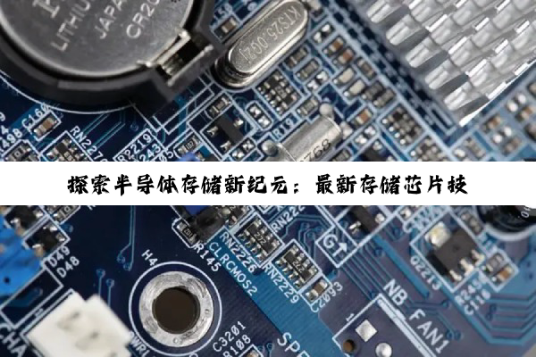 探索半导体存储新纪元：最新存储芯片技术区别与未来趋势热点