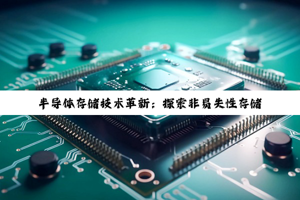 半导体存储技术革新：探索非易失性存储器与新兴非存储器半导体材料的最新热点