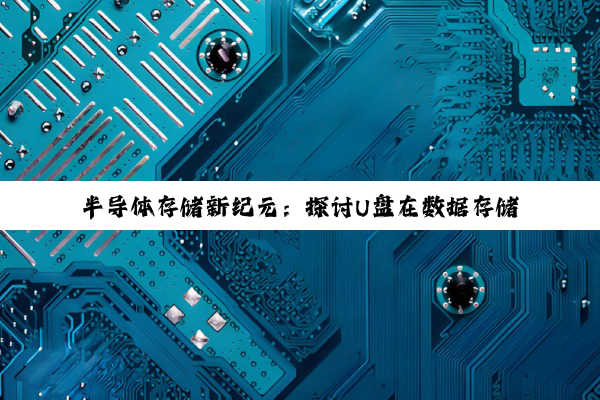 半导体存储新纪元：探讨U盘在数据存储领域的革新与未来趋势
