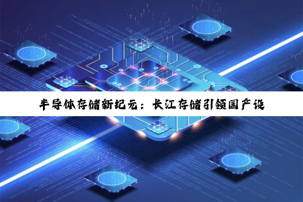 半导体存储新纪元：长江存储引领国产设备创新，共筑行业最新热点