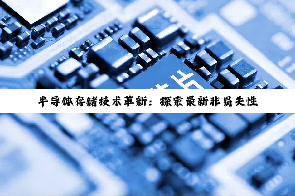 今日科普|J9九游会官方网站: 半导体存储技术革新：探索最新非易失性存储器芯片的前沿应用与发展趋势