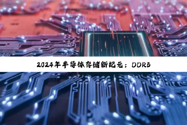 今日科普|2024年半导体存储新纪元：DDR5、LPDDR5与HBM3引领存储技术革新热点