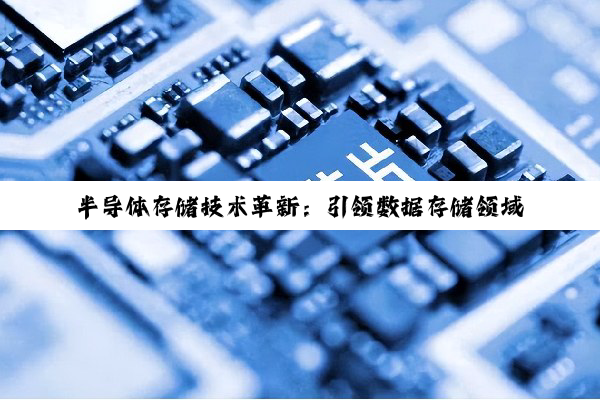 今日科普|半导体存储技术革新：引领数据存储领域新热点与未来趋势的半导体存储器有限公司探索
