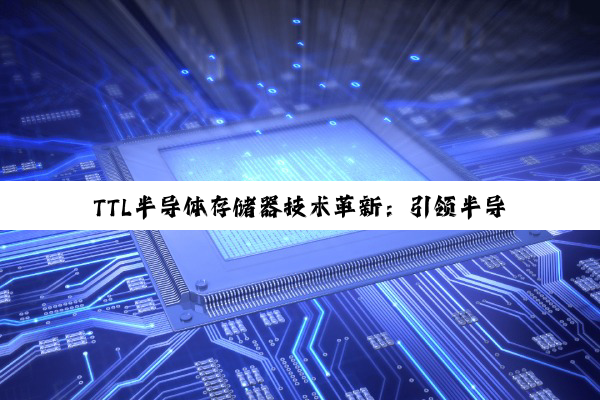 TTL半导体存储器技术革新：引领半导体存储领域最新热点与趋势