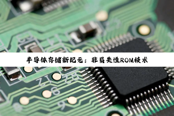 今日科普|半导体存储新纪元：非易失性ROM技术的最新突破与应用热点