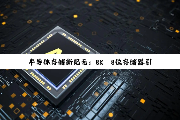 半导体存储新纪元：8K×8位存储器引领AI与5G时代的数据洪流
