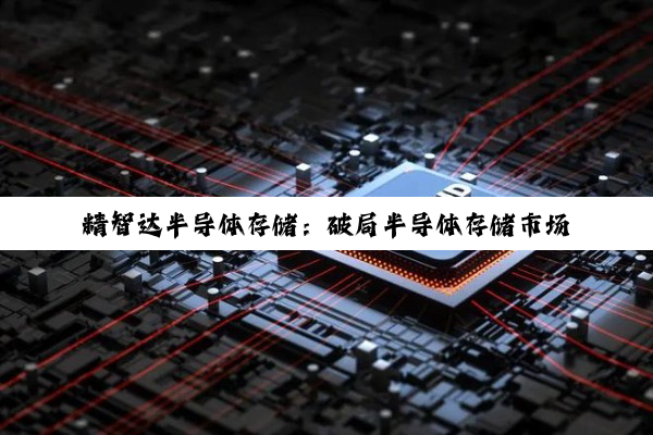 精智达半导体存储：破局半导体存储市场，引领国产技术新潮流