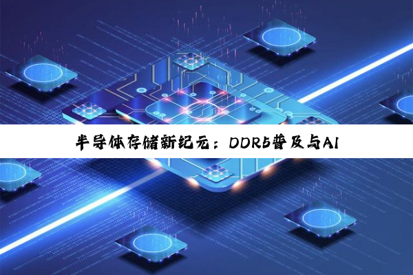 今日科普|半导体存储新纪元：DDR5普及与AI驱动下的存储技术革新