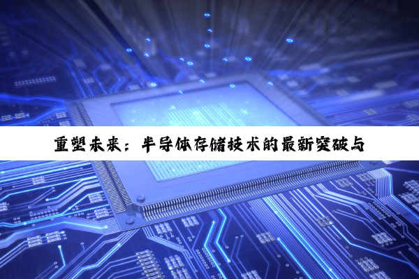 重塑未来：半导体存储技术的最新突破与内存边界的超越