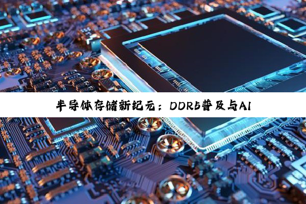 半导体存储新纪元：DDR5普及与AI驱动下的存储技术革新