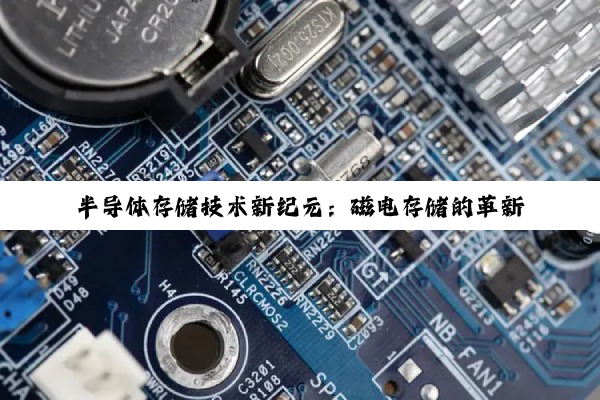 今日科普|半导体存储技术新纪元：磁电存储的革新与全球热点探讨