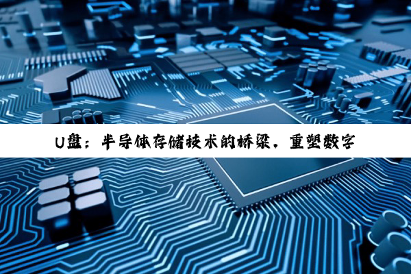 【科普解答】U盘：半导体存储技术的桥梁，重塑数字生活新纪元