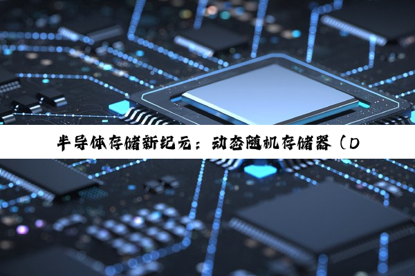 半导体存储新纪元：动态随机存储器（DRAM）引领‘元宇宙’与AI时代的技术革新