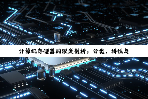 计算机存储器的深度剖析：分类、特性与未来展望