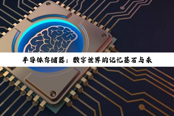 【科普解答】半导体存储器：数字世界的记忆基石与未来展望