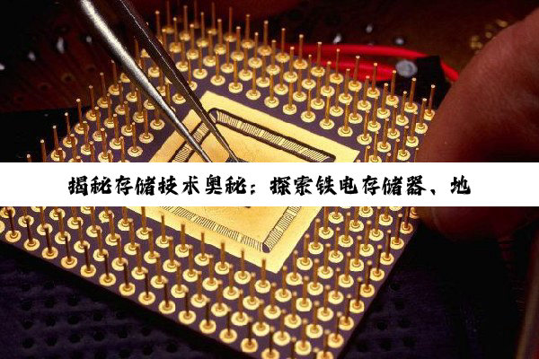 揭秘存储技术奥秘：探索铁电存储器、地址编码与磁性存储的无限可能
