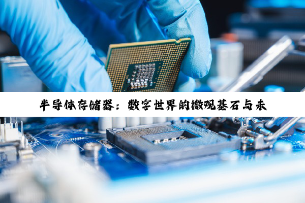 半导体存储器：数字世界的微观基石与未来革新