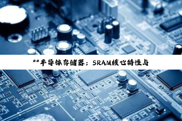 【科普解答】**半导体存储器：SRAM核心特性与信息技术进步的深度剖析**